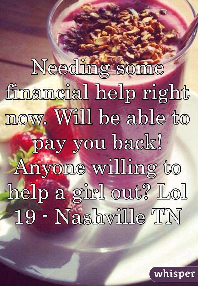 Needing some financial help right now. Will be able to pay you back! Anyone willing to help a girl out? Lol
19 - Nashville TN