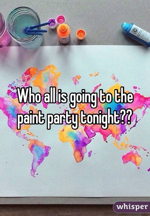 Who all is going to the paint party tonight??