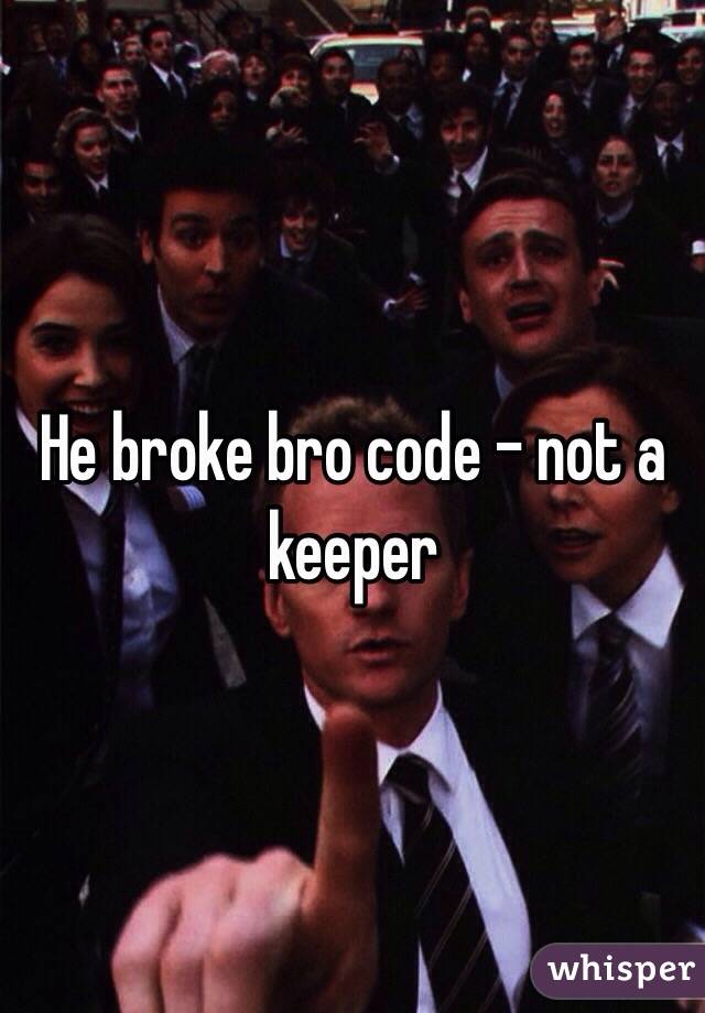 He broke bro code - not a keeper