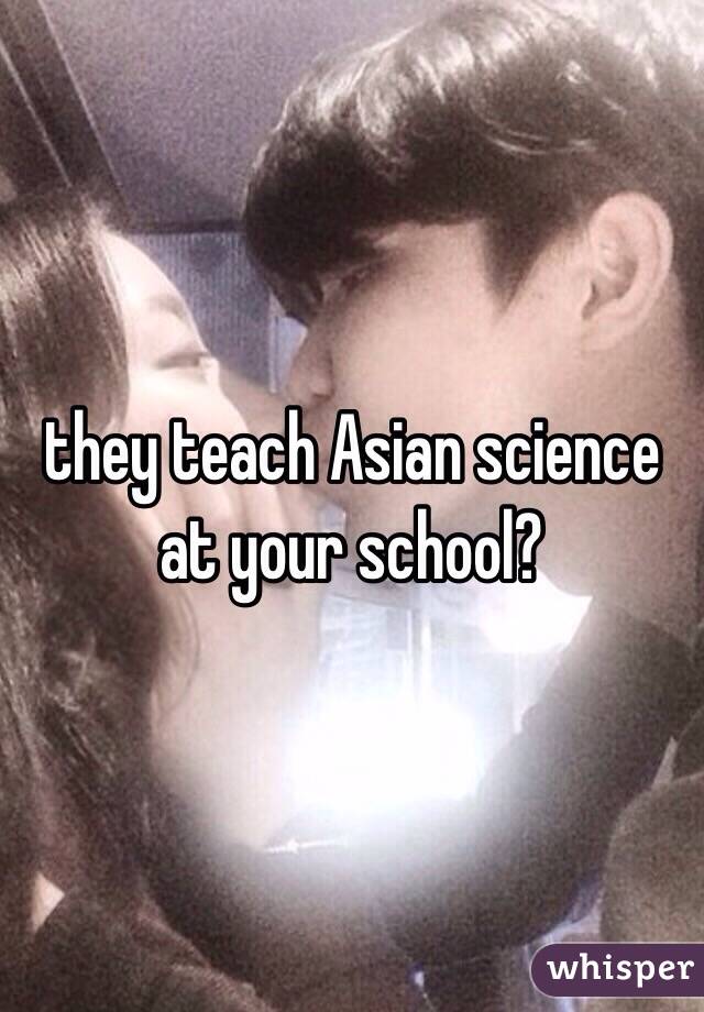 they teach Asian science at your school?