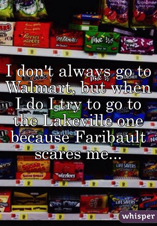 I don't always go to Walmart, but when I do I try to go to the Lakeville one because Faribault scares me...