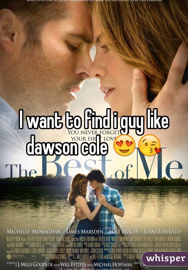 I want to find i guy like dawson cole 😍😘