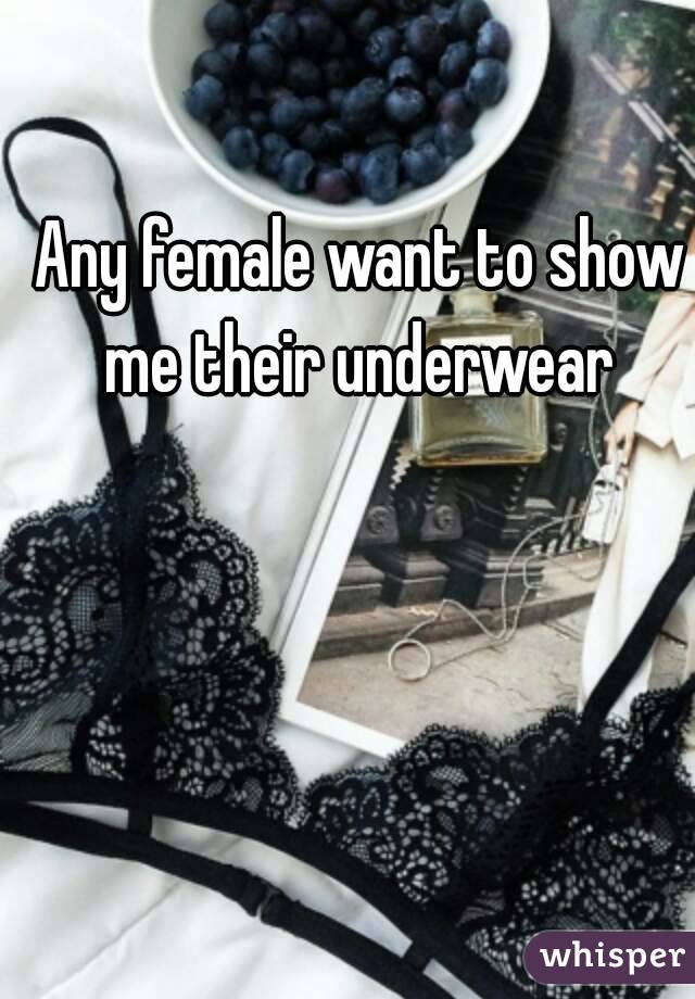 Any female want to show me their underwear 