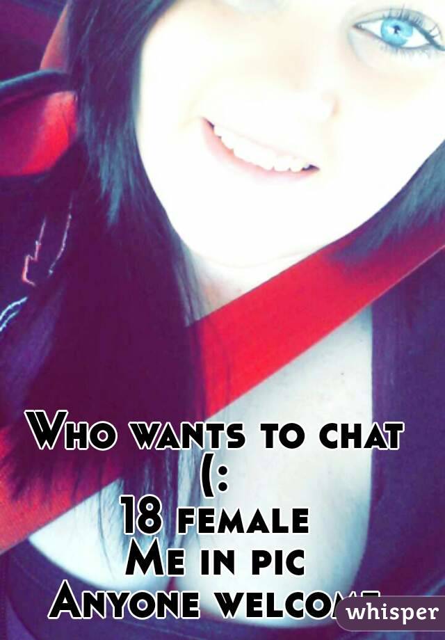 Who wants to chat (: 
18 female
Me in pic
Anyone welcome
