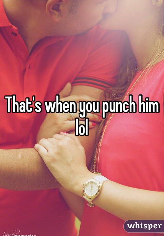 That's when you punch him lol