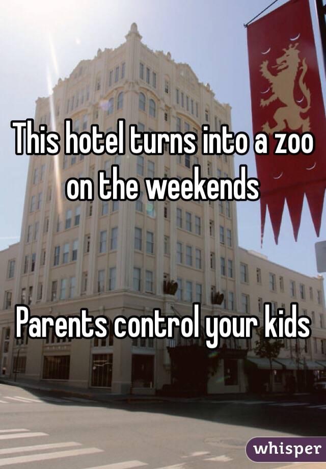 This hotel turns into a zoo on the weekends


Parents control your kids