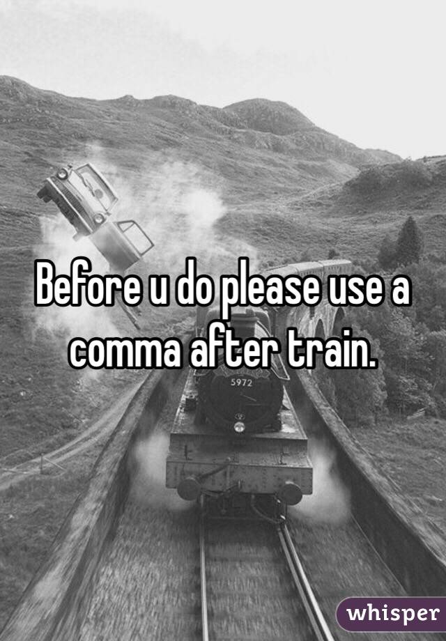 Before u do please use a comma after train. 