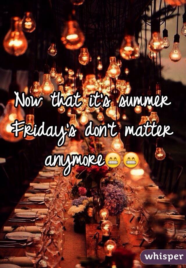 Now that it's summer Friday's don't matter anymore😁😁
