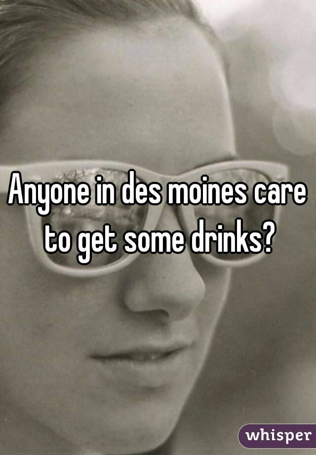 Anyone in des moines care to get some drinks?