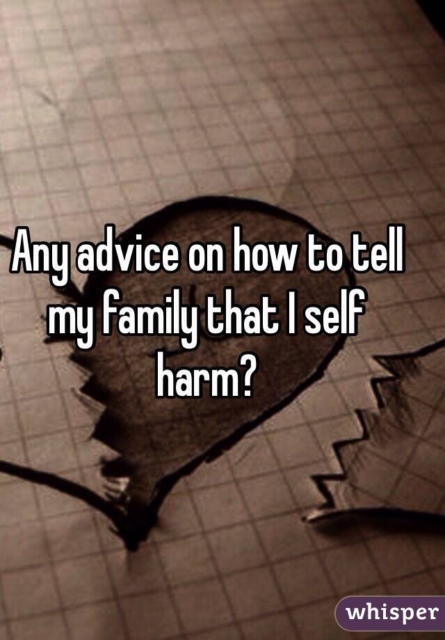 Any advice on how to tell my family that I self harm?