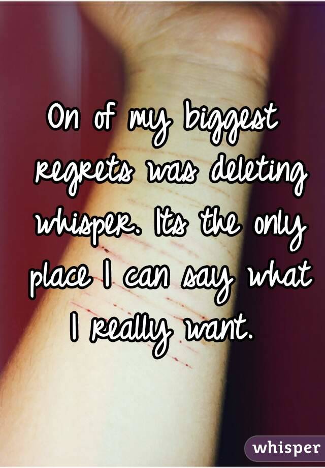 On of my biggest regrets was deleting whisper. Its the only place I can say what I really want. 