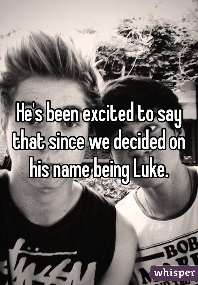 He's been excited to say that since we decided on his name being Luke. 