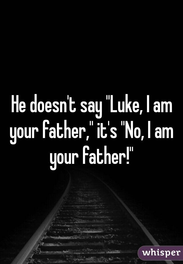 He doesn't say "Luke, I am your father," it's "No, I am your father!"