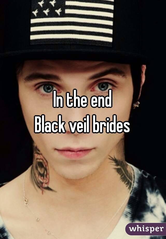 In the end
Black veil brides
