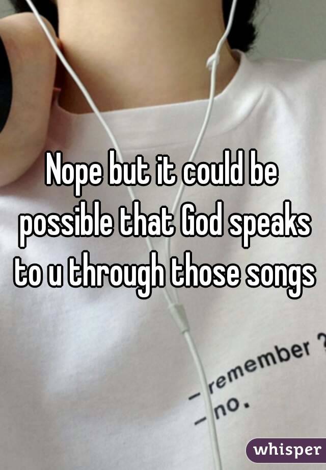 Nope but it could be possible that God speaks to u through those songs