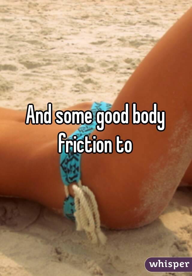 And some good body friction to 