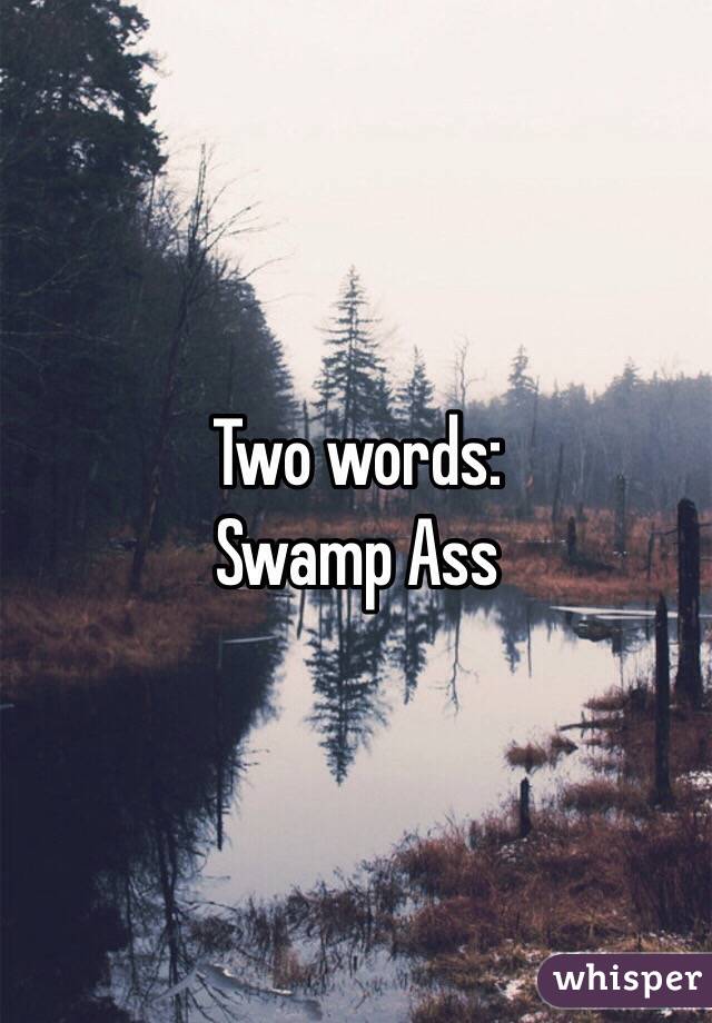 Two words:
Swamp Ass