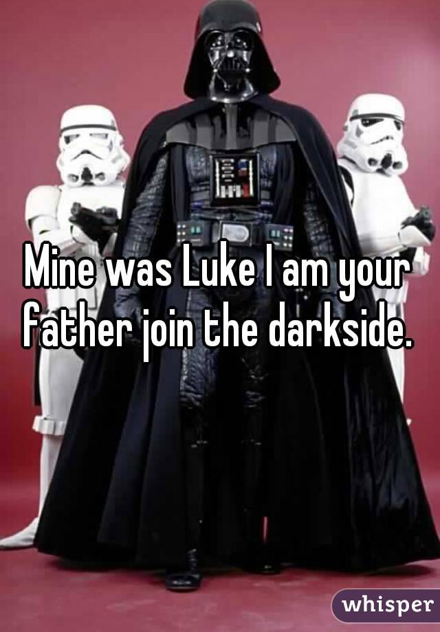 Mine was Luke I am your father join the darkside. 