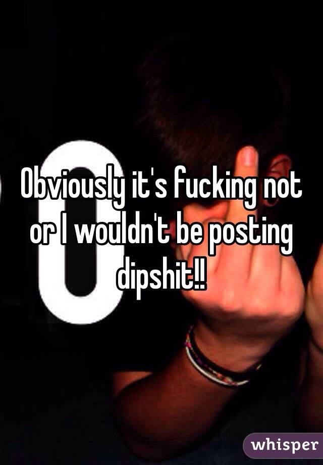 Obviously it's fucking not or I wouldn't be posting dipshit!!