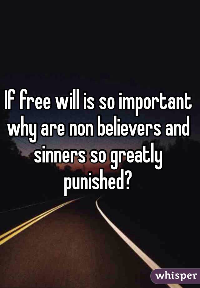 If free will is so important why are non believers and sinners so greatly punished? 