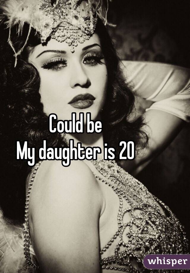 Could be
My daughter is 20