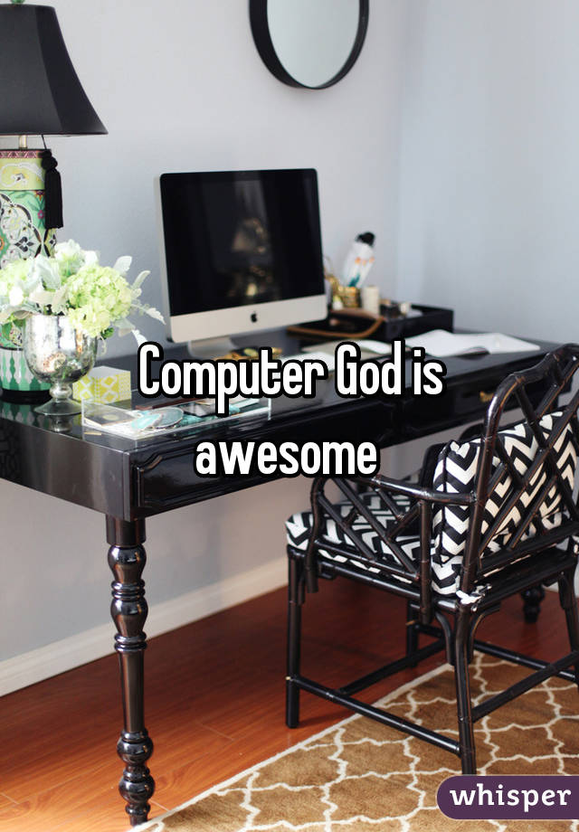 Computer God is awesome 