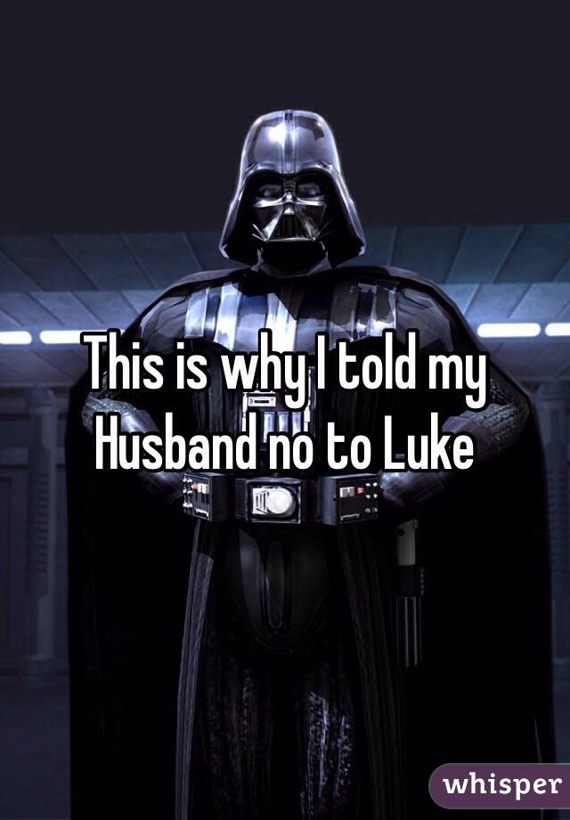 This is why I told my Husband no to Luke 