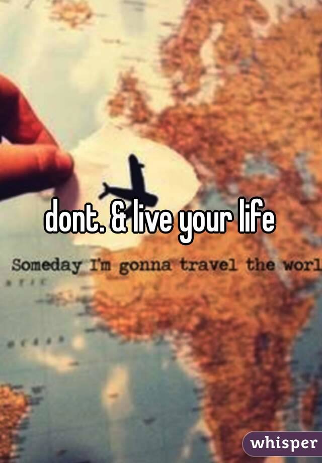 dont. & live your life