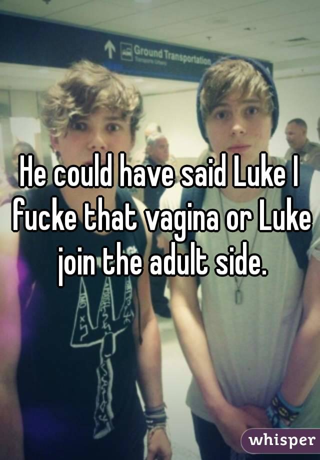 He could have said Luke I fucke that vagina or Luke join the adult side.