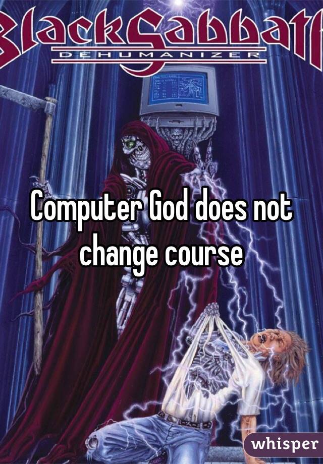 Computer God does not change course 