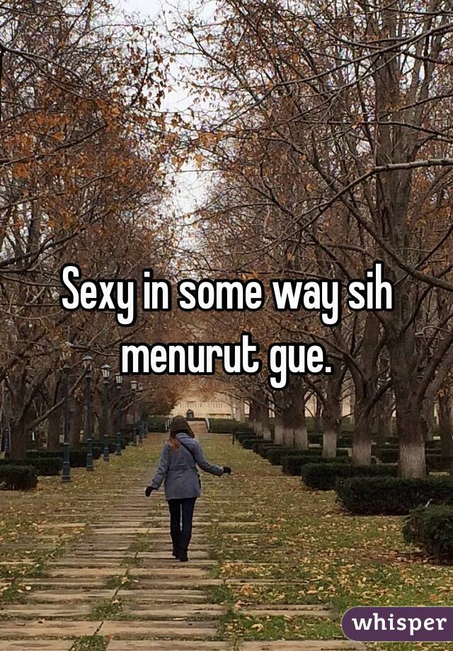 Sexy in some way sih menurut gue.