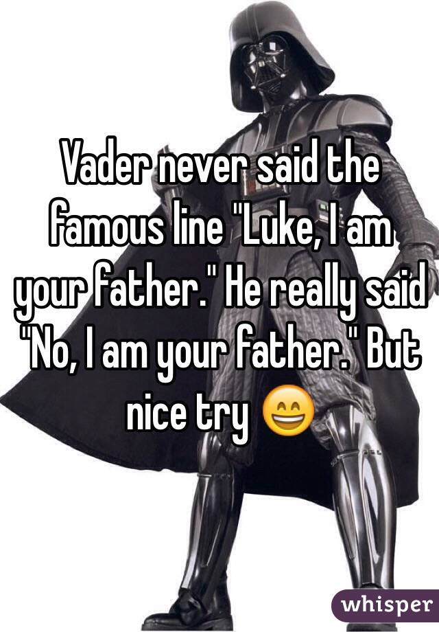 Vader never said the famous line "Luke, I am your father." He really said "No, I am your father." But nice try 😄