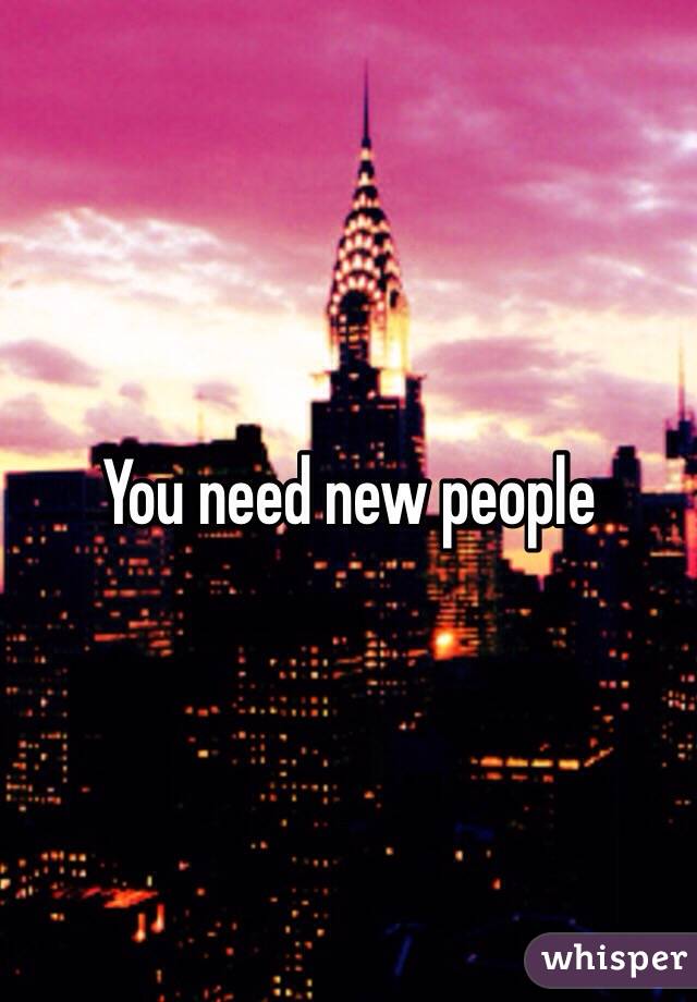 You need new people