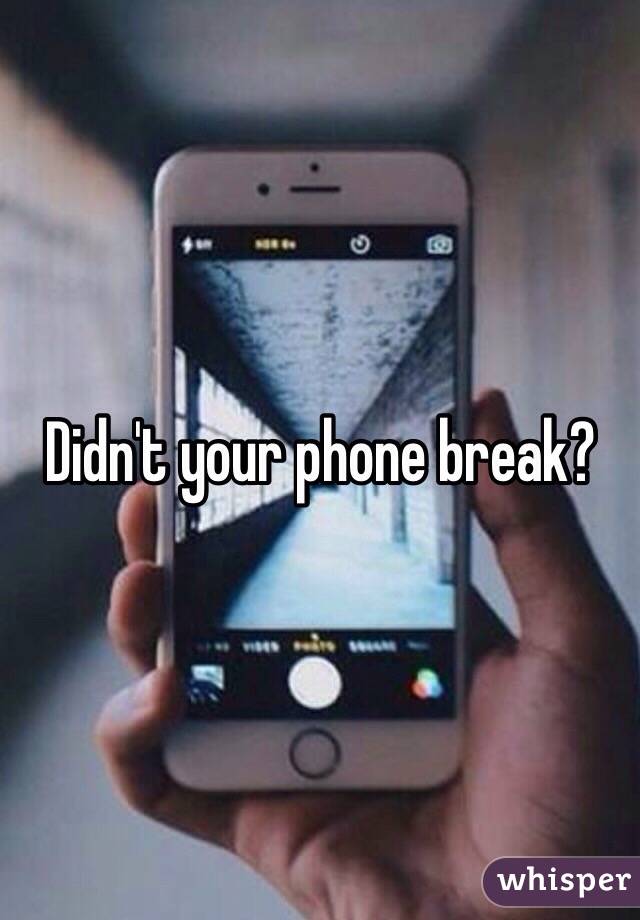 Didn't your phone break?