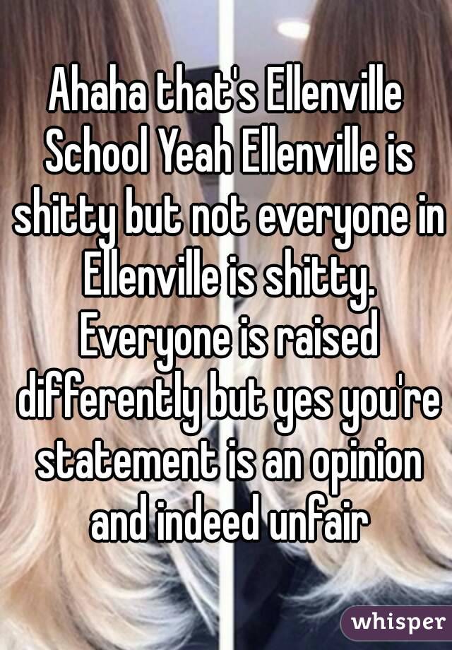 Ahaha that's Ellenville School Yeah Ellenville is shitty but not everyone in Ellenville is shitty. Everyone is raised differently but yes you're statement is an opinion and indeed unfair