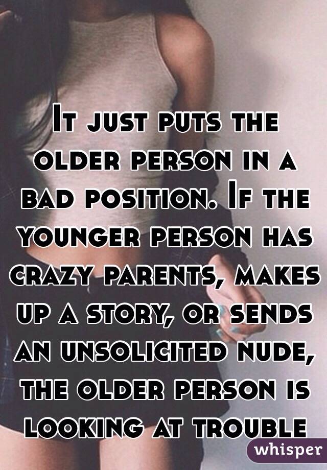 It just puts the older person in a bad position. If the younger person has crazy parents, makes up a story, or sends an unsolicited nude, the older person is looking at trouble 