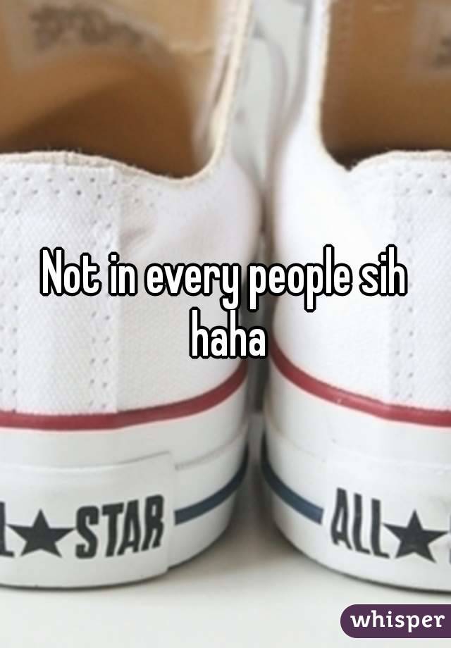 Not in every people sih haha