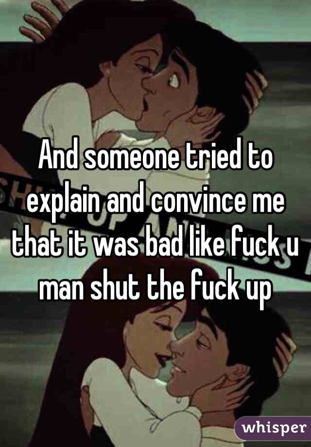 And someone tried to explain and convince me that it was bad like fuck u man shut the fuck up 