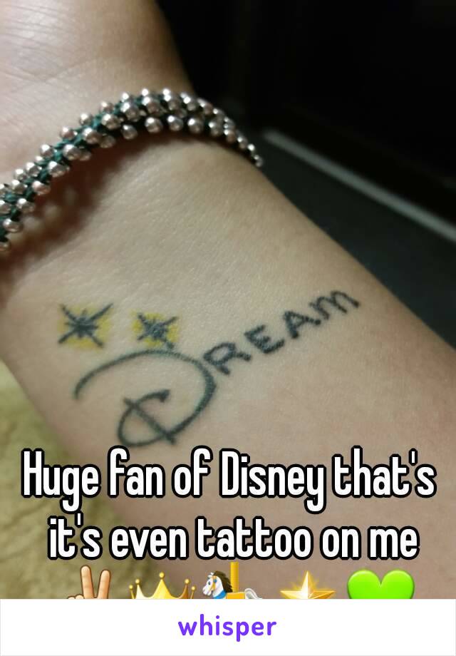 Huge fan of Disney that's it's even tattoo on me ✌👑🎠🌟💚