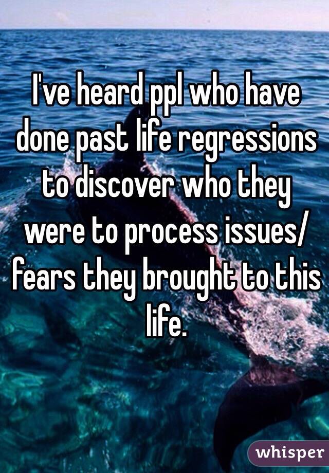 I've heard ppl who have done past life regressions to discover who they were to process issues/fears they brought to this life. 