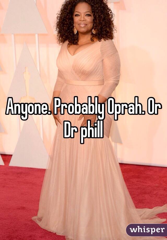 Anyone. Probably Oprah. Or Dr phill 