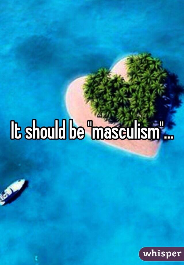 It should be "masculism"...