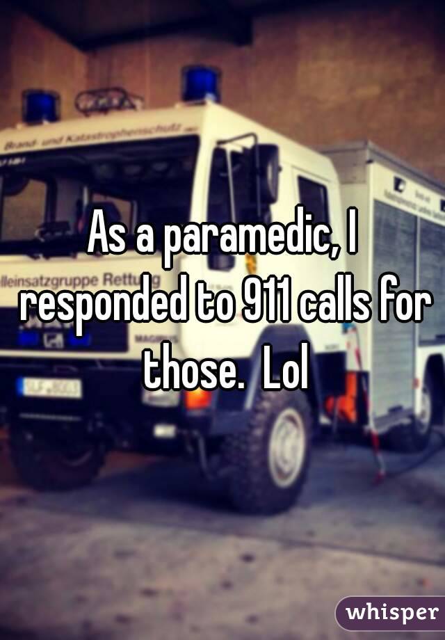 As a paramedic, I responded to 911 calls for those.  Lol
