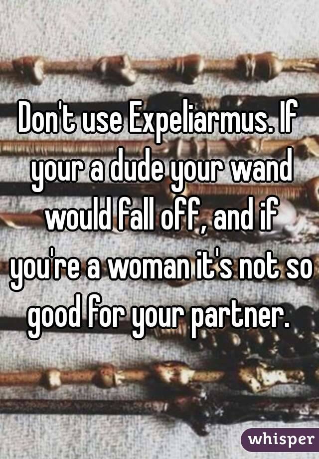 Don't use Expeliarmus. If your a dude your wand would fall off, and if you're a woman it's not so good for your partner. 