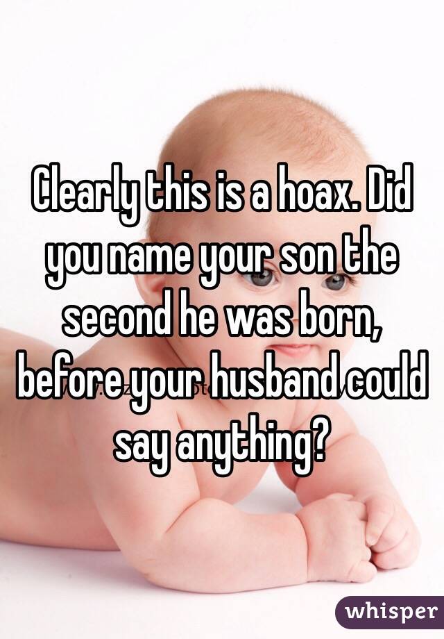 Clearly this is a hoax. Did you name your son the second he was born, before your husband could say anything?