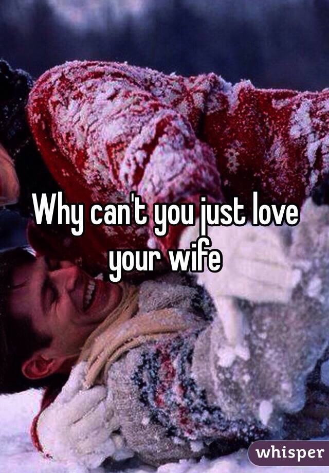 Why can't you just love your wife