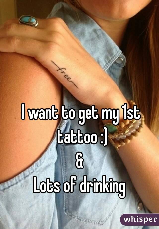 I want to get my 1st tattoo :)
& 
Lots of drinking 