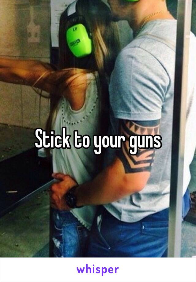 Stick to your guns