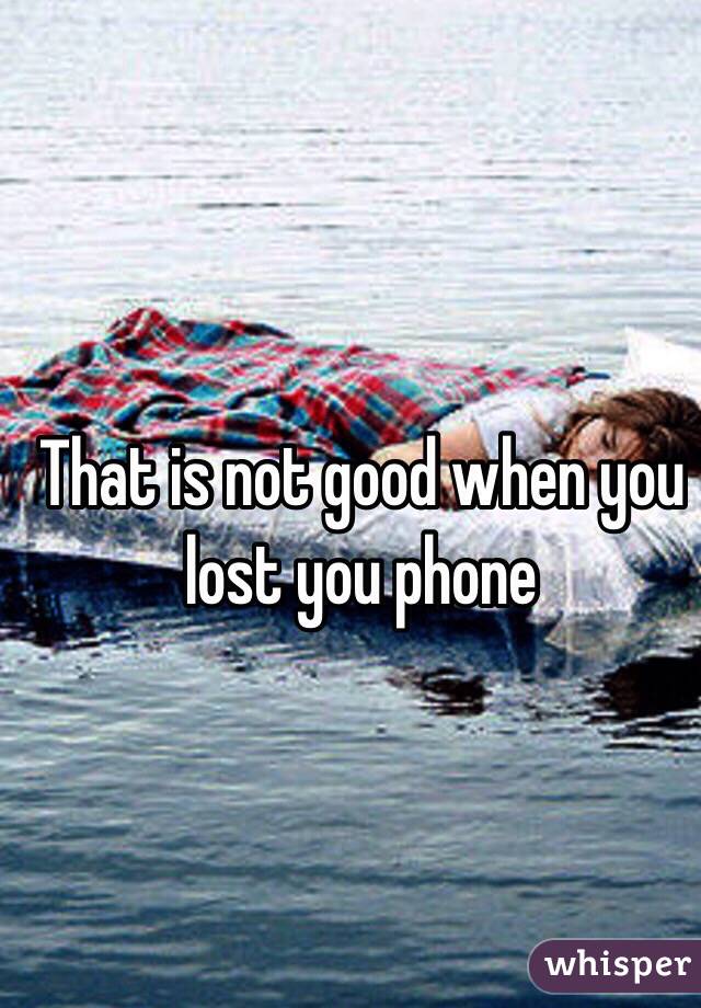 That is not good when you lost you phone