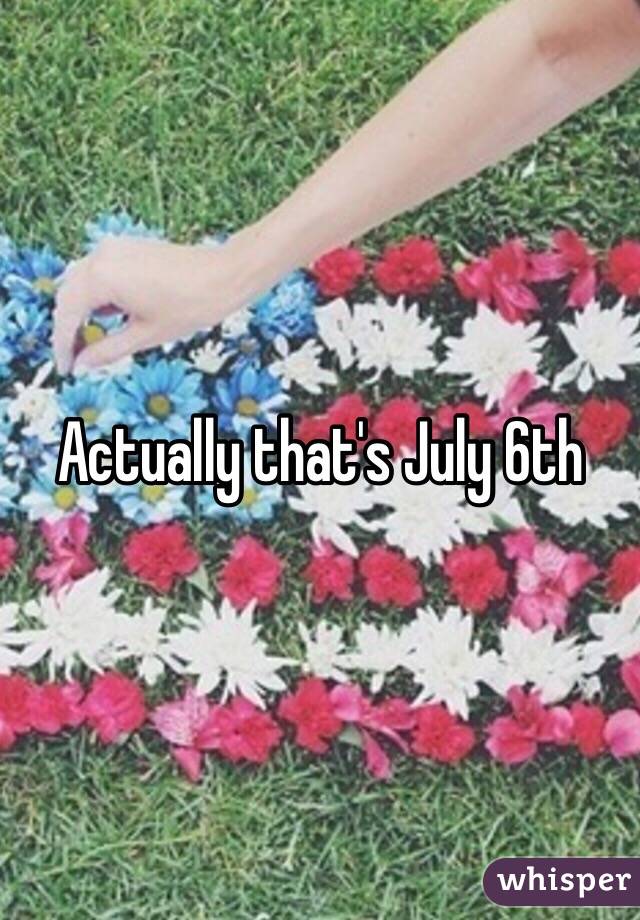 Actually that's July 6th 